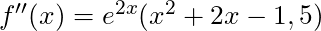 f''(x) = e^{2x}(x^2 + 2x - 1,5)