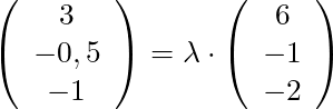 \left( \begin{array}{c} 3 \\ -0,5 \\ -1 \end{array}\right) = \lambda \cdot \left( \begin{array}{c} 6 \\ -1 \\ -2 \end{array}\right)