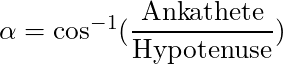 \alpha = \cos^{-1}(\dfrac{\text{Ankathete}}{\text{Hypotenuse}})