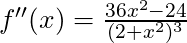 f''(x) =\frac{36x^2 - 24}{(2+x^2)^3}