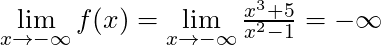 \lim \limits_{x \to -\infty} f(x) = \lim \limits_{x \to -\infty} \frac{x^3 + 5}{x^2 - 1} = -\infty
