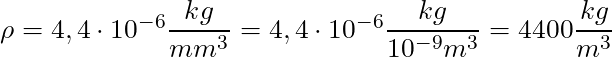 \rho = 4,4 \cdot 10^{-6}  \dfrac{kg}{mm^3} = 4,4 \cdot 10^{-6}  \dfrac{kg}{10^{-9} m^3} = 4400 \dfrac{kg}{m^3}