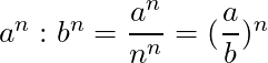 a^n : b^n = \dfrac{a^n}{n^n} = (\dfrac{a}{b})^n