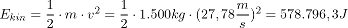 E_{kin} = \dfrac{1}{2} \cdot m \cdot v^2 = \dfrac{1}{2} \cdot 1.500 kg \cdot (27,78 \dfrac{m}{s})^2 = 578.796,3 J