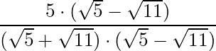 \dfrac{5 \cdot (\sqrt{5} - \sqrt{11})}{(\sqrt{5} + \sqrt{11}) \cdot (\sqrt{5} - \sqrt{11})}
