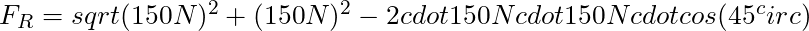 F_R = sqrt{(150N)^2 + (150N)^2 - 2 cdot 150N cdot 150N cdot cos(45^circ)}