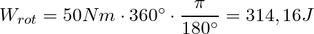 W_{rot} = 50 Nm \cdot 360^\circ \cdot \dfrac{\pi}{180^\circ} = 314,16 J