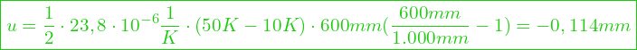  \boxed{u = \frac{1}{2} \cdot 23,8 \cdot 10^{-6} \frac{1}{K} \cdot (50 K - 10 K)  \cdot 600mm (\frac{600mm}{1.000mm} - 1) =  -0,114 mm}