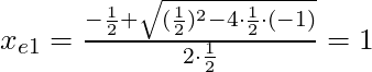 x_{e1} = \frac{-\frac{1}{2} + \sqrt{(\frac{1}{2})^2 - 4 \cdot \frac{1}{2} \cdot (-1)}}{2 \cdot \frac{1}{2}} = 1
