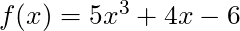 f(x) = 5x^3 + 4x - 6