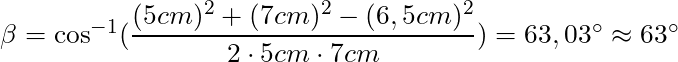 \beta = \cos^{-1} (\dfrac{(5 cm)^2 + (7 cm)^2 - (6,5 cm)^2}{2 \cdot 5 cm \cdot 7 cm}) = 63,03 ^\circ \approx 63 ^\circ