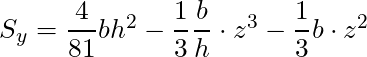 S_y = \dfrac{4}{81}bh^2 - \dfrac{1}{3}\dfrac{b}{h} \cdot z^3 - \dfrac{1}{3} b \cdot z^2