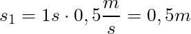 s_1 = 1s \cdot 0,5 \dfrac{m}{s} = 0,5 m