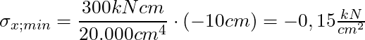\sigma_{x;min} = \dfrac{300 kNcm}{20.000cm^4} \cdot (-10cm) = -0,15 \frac{kN}{cm^2}