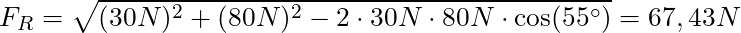 F_R = \sqrt{(30 N)^2 + (80 N)^2 - 2 \cdot 30 N \cdot 80 N \cdot \cos(55^\circ)} = 67,43 N