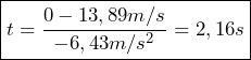 \boxed{t = \frac{0 - 13,89 m/s}{-6,43 m/s^2} = 2,16s}