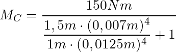 M_C = \dfrac{150Nm}{\dfrac{1,5m \cdot (0,007m)^4 }{1m \cdot (0,0125m)^4} + 1}
