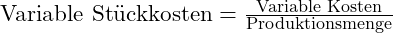 \text{Variable Stückkosten} = \frac{\text{Variable Kosten}}{\text{Produktionsmenge}}