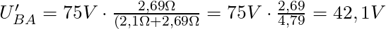 U'_{BA} = 75 V \cdot \frac{2,69 \Omega}{(2,1 \Omega + 2,69 \Omega} = 75 V \cdot \frac{2,69}{4,79} = 42,1 V