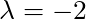 \lambda = -2