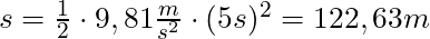s  = \frac{1}{2} \cdot 9,81 \frac{m}{s^2} \cdot (5s)^2 = 122,63 m