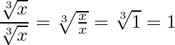 \dfrac{\sqrt[3]{x}}{\sqrt[3]{x}} = \sqrt[3]{\frac{x}{x}} = \sqrt[3]{1} = 1