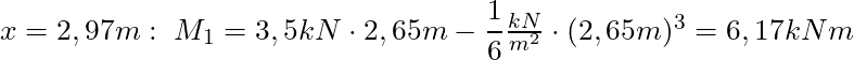 x = 2,97m: \;  M_1 = 3,5 kN \cdot 2,65m- \dfrac{1}{6} \frac{kN}{m^2}\cdot (2,65m)^3 = 6,17 kNm