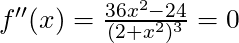 f''(x) =\frac{36x^2 - 24}{(2+x^2)^3} = 0