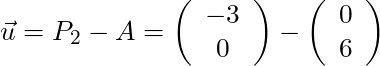 \vec{u} = P_2 - A = \left( \begin{array}{c} -3 \\ 0 \end{array}\right) - \left( \begin{array}{c} 0 \\ 6 \end{array}\right)