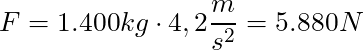 F = 1.400 kg \cdot 4,2 \dfrac{m}{s^2} = 5.880 N