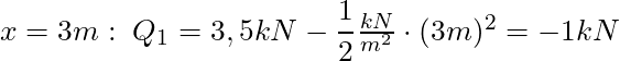 x = 3m: \; Q_1 = 3,5 kN - \dfrac{1}{2} \frac{kN}{m^2}\cdot (3m)^2 = -1 kN