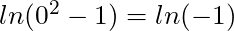 ln(0^2 - 1) = ln(-1)