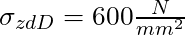 \sigma_{zdD} = 600 \frac{N}{mm^2}