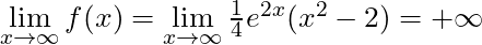 \lim \limits_{x \to \infty} f(x) = \lim \limits_{x \to \infty} \frac{1}{4} e^{2x} (x^2-2) = +\infty
