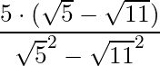\dfrac{5 \cdot (\sqrt{5} - \sqrt{11})}{\sqrt{5}^2 - \sqrt{11}^2}