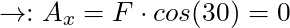 \rightarrow : A_x = F \cdot cos(30) = 0