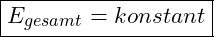\boxed{E_{gesamt} = konstant}