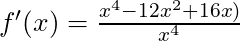 f'(x) =\frac{x^4 -12x^2 + 16x)}{x^4}