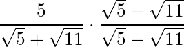 \dfrac{5}{\sqrt{5} + \sqrt{11}} \cdot \dfrac{\sqrt{5} - \sqrt{11}}{\sqrt{5} - \sqrt{11}}