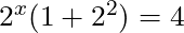 2^x(1 + 2^2) = 4
