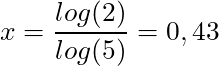 x = \dfrac{log(2)}{log(5)} = 0,43