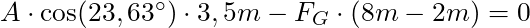 A \cdot \cos(23,63^\circ) \cdot 3,5 m - F_G \cdot (8m - 2m) = 0