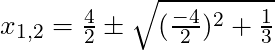 x_{1,2} = \frac{4}{2} \pm \sqrt{(\frac{-4}{2})^2 + \frac{1}{3}}