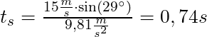 t_s = \frac{15 \frac{m}{s} \cdot \sin(29^\circ)}{9,81 \frac{m}{s^2}} = 0,74s