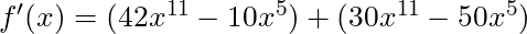 f'(x) = (42x^{11} - 10x^5) + (30x^{11} - 50x^5)