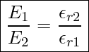  \boxed{ \frac{E_1}{E_2} = \frac{\epsilon_{r2}}{\epsilon_{r1}} }