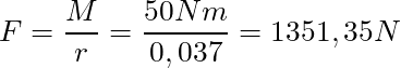 F = \dfrac{M}{r} = \dfrac{50 Nm}{0,037} = 1351,35 N