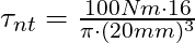 \tau_{nt} = \frac{100 Nm \cdot 16}{\pi \cdot (20 mm)^3}