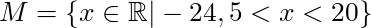 M = \{x \in \mathbb{R} | -24,5 < x < 20 \}