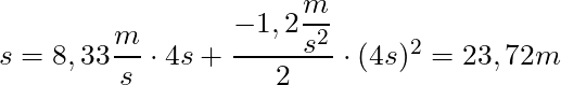 s = 8,33 \dfrac{m}{s} \cdot 4s + \dfrac{-1,2 \dfrac{m}{s^2}}{2} \cdot (4 s)^2 = 23,72 m